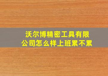 沃尔博精密工具有限公司怎么样上班累不累