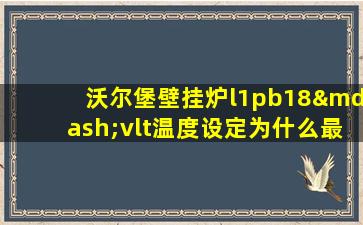 沃尔堡壁挂炉l1pb18—vlt温度设定为什么最高只有60度