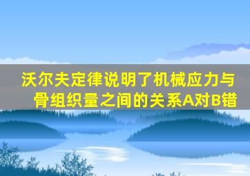 沃尔夫定律说明了机械应力与骨组织量之间的关系A对B错