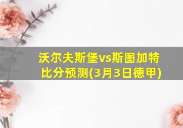 沃尔夫斯堡vs斯图加特比分预测(3月3日德甲)