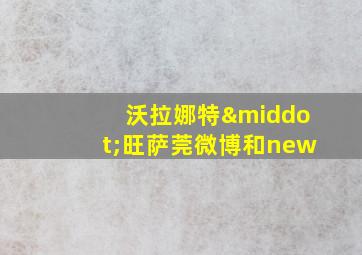 沃拉娜特·旺萨莞微博和new