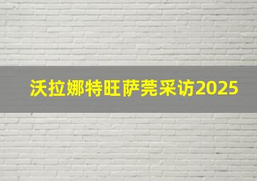 沃拉娜特旺萨莞采访2025