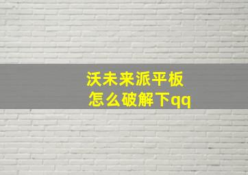 沃未来派平板怎么破解下qq