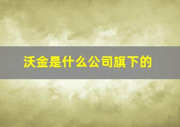 沃金是什么公司旗下的