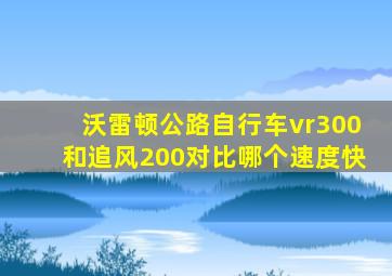 沃雷顿公路自行车vr300和追风200对比哪个速度快