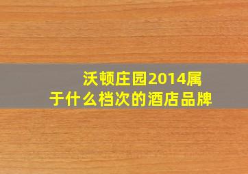 沃顿庄园2014属于什么档次的酒店品牌