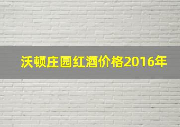 沃顿庄园红酒价格2016年