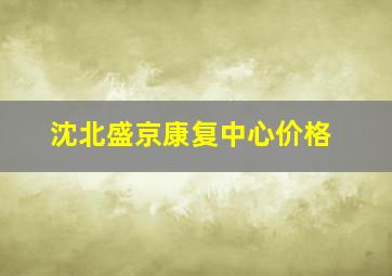 沈北盛京康复中心价格