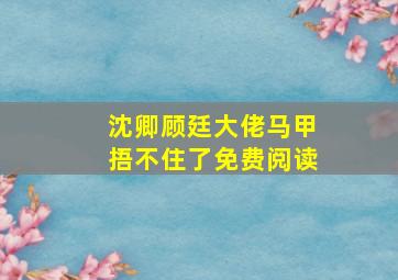 沈卿顾廷大佬马甲捂不住了免费阅读