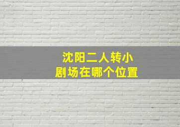 沈阳二人转小剧场在哪个位置