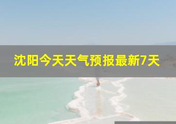 沈阳今天天气预报最新7天