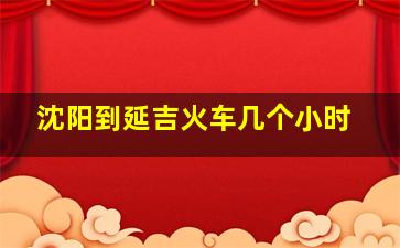 沈阳到延吉火车几个小时