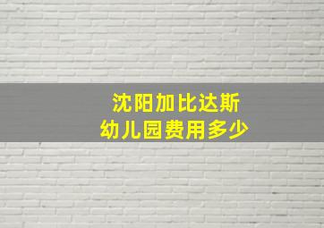 沈阳加比达斯幼儿园费用多少