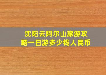 沈阳去阿尔山旅游攻略一日游多少钱人民币