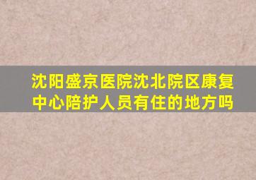 沈阳盛京医院沈北院区康复中心陪护人员有住的地方吗