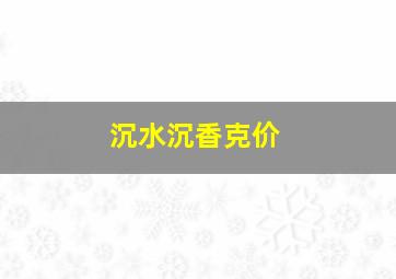 沉水沉香克价