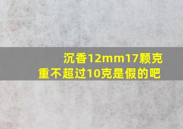 沉香12mm17颗克重不超过10克是假的吧