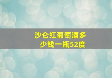 沙仑红葡萄酒多少钱一瓶52度