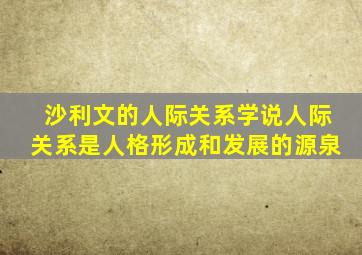 沙利文的人际关系学说人际关系是人格形成和发展的源泉