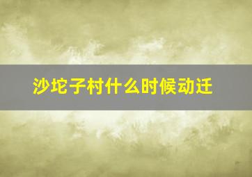 沙坨子村什么时候动迁