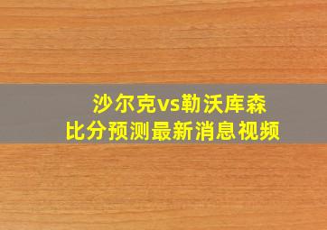 沙尔克vs勒沃库森比分预测最新消息视频