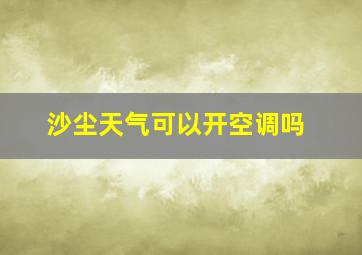 沙尘天气可以开空调吗