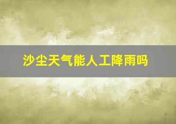 沙尘天气能人工降雨吗