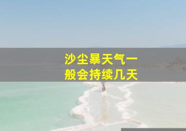 沙尘暴天气一般会持续几天