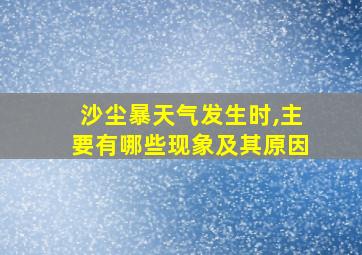 沙尘暴天气发生时,主要有哪些现象及其原因