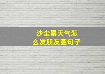 沙尘暴天气怎么发朋友圈句子