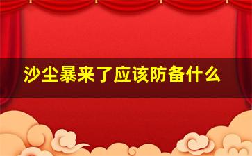 沙尘暴来了应该防备什么