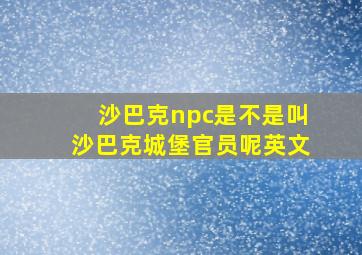 沙巴克npc是不是叫沙巴克城堡官员呢英文