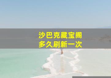 沙巴克藏宝阁多久刷新一次