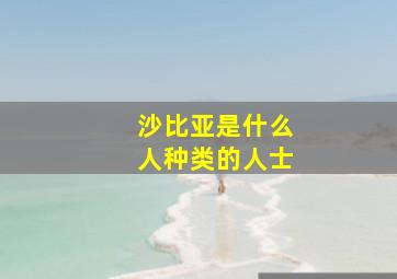 沙比亚是什么人种类的人士