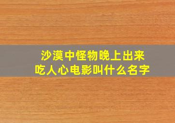 沙漠中怪物晚上出来吃人心电影叫什么名字