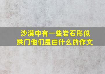 沙漠中有一些岩石形似拱门他们是由什么的作文