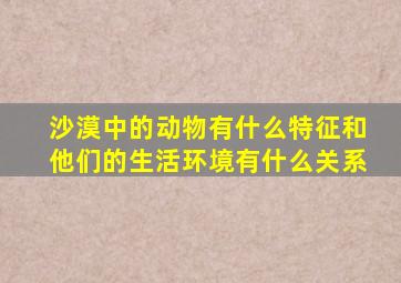 沙漠中的动物有什么特征和他们的生活环境有什么关系