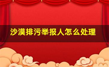 沙漠排污举报人怎么处理