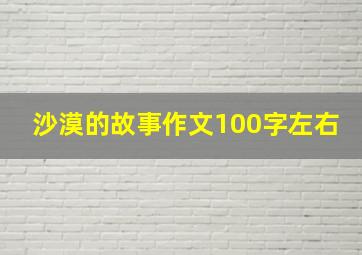 沙漠的故事作文100字左右