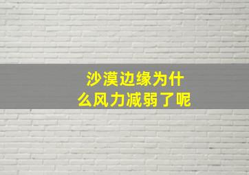 沙漠边缘为什么风力减弱了呢