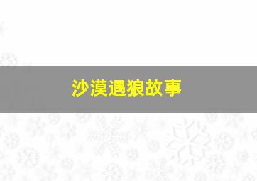 沙漠遇狼故事