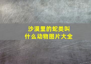 沙漠里的蛇类叫什么动物图片大全