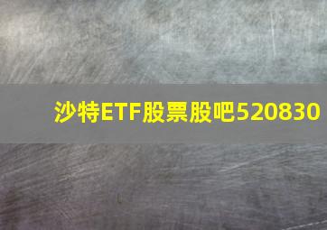 沙特ETF股票股吧520830