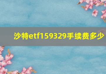 沙特etf159329手续费多少