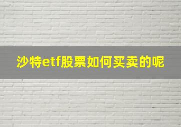 沙特etf股票如何买卖的呢