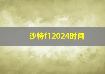 沙特f12024时间