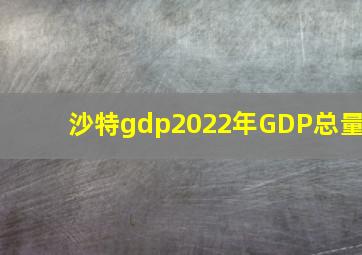 沙特gdp2022年GDP总量