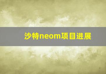 沙特neom项目进展