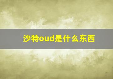 沙特oud是什么东西