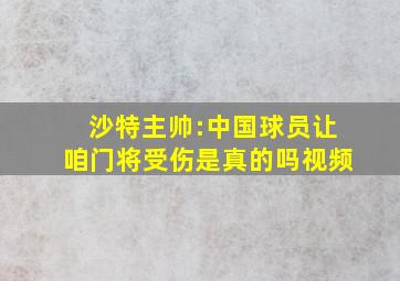 沙特主帅:中国球员让咱门将受伤是真的吗视频